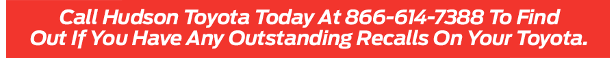 Call Hudson Toyota Today At 866-614-7388 To Find Out If You Have Any Outstanding Recalls On Your Toyota.