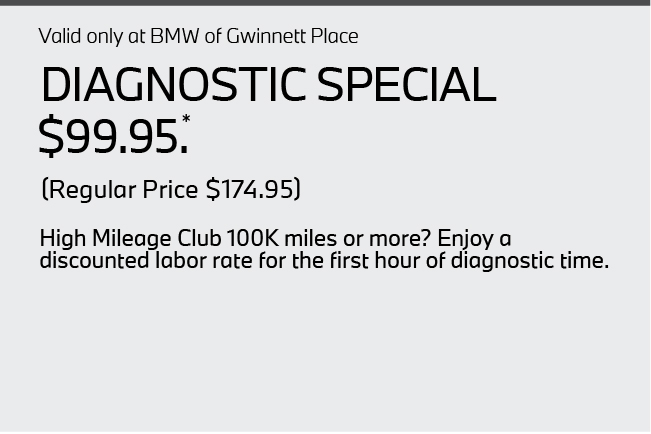 Valid only at BMW of Gwinnett Place. Diagnostic Special $99.95, Regular price $167.95. High Mileage Club
100K miles or more? Enjoy a
discounted labor rate
for the first hour of
diagnostic time.