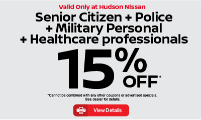 Valid only at Hudson Nissan Senior Citizen + Police + Military Personal + Healthcare professionals 15% off. click for details.