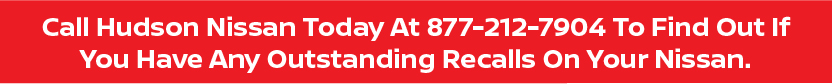 Call Hudson Nissan Today At 877-212-7904 To Find Out If You Have Any Outstanding Recalls On Your Nissan.