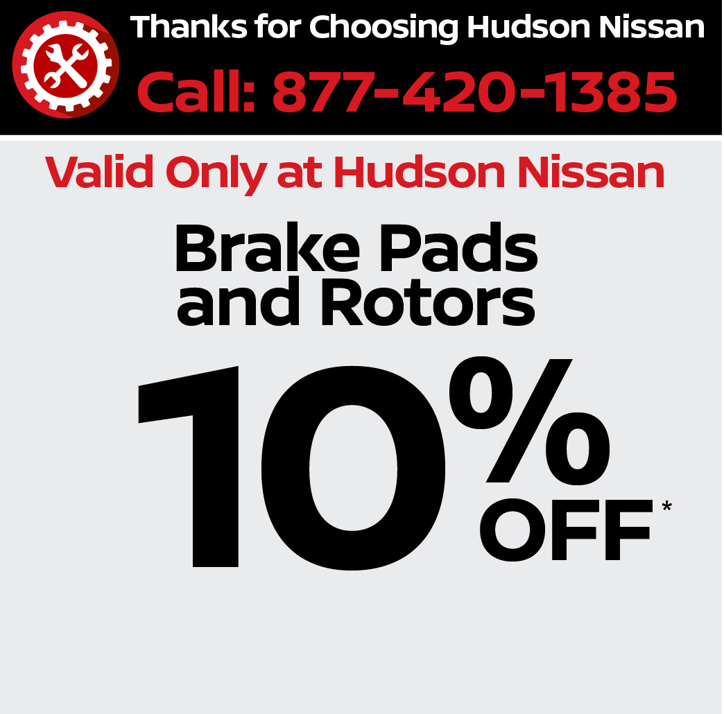 Valid only at Hudson Nissan Brake Pads and Rotors 10% off.