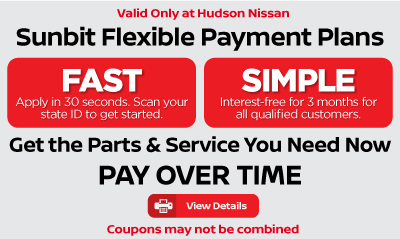 Valid only at Hudson Nissan Sunbit Flexible Payment Plans - Fast - Simple - Get the parts & service you need now - Pay over time. Click for details.