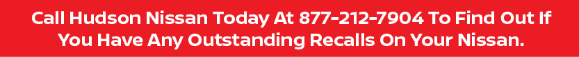 Call Hudson Nissan Today At 877-212-7904 To Find Out If You Have Any Outstanding Recalls On Your Nissan.