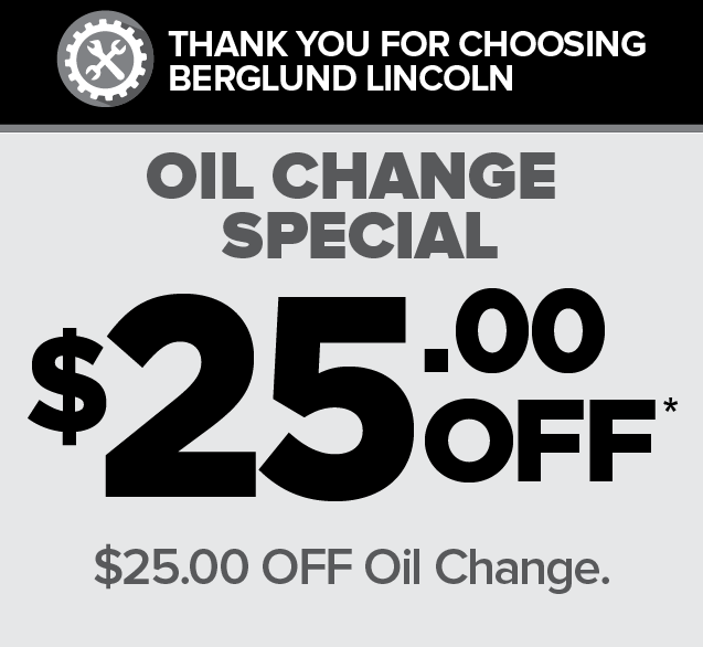 THANK YOU FOR CHOOSINGBERGLUND LINCOLN. Oil Change Special. $25.00 OFF*. $25.00 OFF oil change.