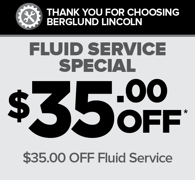THANK YOU FOR CHOOSING BERGLUND LINCOLN. Fluid Service Special. $35.00 OFF* $35.00 Fluid Service.
