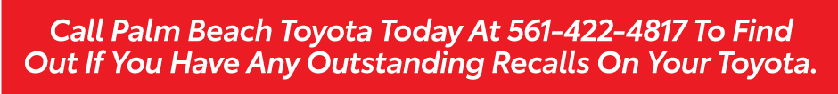 Call Palm Beach Toyota Today At 561-422-4817 To Find Out If You Have Any Outstanding Recalls On Your Toyota